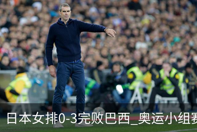 日本女排0-3完败巴西 奥运小组赛两连败出线告急
